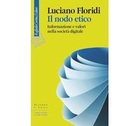 Il nodo etico. Informazione e valori nella società digitale (Scienza e idee)