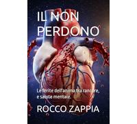 IL NON PERDONO: Le ferite dell'anima tra rancore, e salute mentale. (MEDICINA SPIRITUALE)