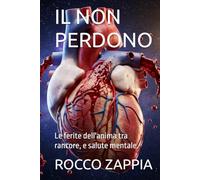 IL NON PERDONO: Le ferite dell'anima tra rancore, e salute mentale. (MEDICINA SPIRITUALE)