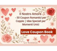 Il Nostro Amore - 50 Coupon Romantici per Coppie | Idee Speciali per Momenti Unici: Buoni d’amore da staccare, regalare e vivere insieme | Idee romantiche per fidanzati, marito, moglie (Coupon Books)