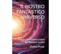 IL NOSTRO FANTASTICO UNIVERSO: Viaggio nel Sistema Solare per Bambini Curiosi