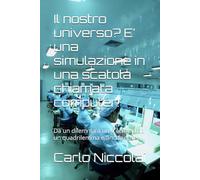 Il nostro universo? E’ una simulazione in una scatola chiamata computer!: Da un dilemma a un trilemma ad un quadrilemma e anche oltre.