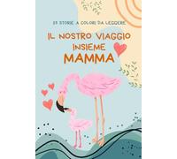 Il Nostro Viaggio Insieme, Mamma: Libro con 15 Storie Emozionanti e Dolci da Leggere Insieme. Idea Regalo per la Festa della Mamma, Natale e Compleanno (EDIZIONE A COLORI)