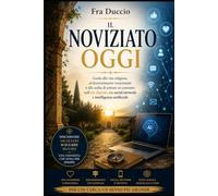 Il Noviziato Oggi: Guida alla vita religiosa, al discernimento vocazionale e alla scelta di entrare in convento nell’era digitale, tra social network e intelligenza artificiale