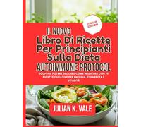 IL NUOVO LIBRO DI RICETTE PER PRINCIPIANTI SULLA DIETA AUTOIMMUNE PROTOCOL: Scopri il potere del cibo come medicina con 70 ricette curative per energia, chiarezza e vitalità