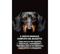 Il Nuovo Manuale Completo del Bassotto: Guida pratica per crescere, addestrare, comprendere e prendersi cura di un compagno leale, vivace e coraggioso