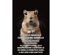 Il Nuovo Manuale Completo del Gerbillo: Una guida pratica all’alloggio, all’alimentazione, alla manipolazione e alla cura di un gerbillo domestico sano, a suo agio e ben adattato