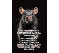 Il nuovo manuale completo sui ratti da compagnia: Una guida pratica all'alloggiamento, all'alimentazione, alla gestione e alla cura di ratti domestici sani, socievoli e ben inseriti