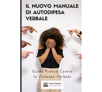 Il Nuovo Manuale di Autodifesa Verbale: Guida Pratica Contro la Violenza Verbale (Autodifesa Personale e Psicologica)