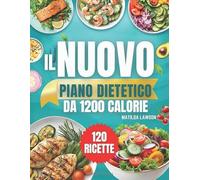 IL NUOVO PIANO DIETETICO DA 1200 CALORIE: Raggiungi i Tuoi Obiettivi di Perdita di Peso con Ricette Pratiche da 1200 Calorie e un Piano Alimentare ... 45 Giorni per Risultati Visibili e Duraturi