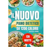 IL NUOVO PIANO DIETETICO DA 1200 CALORIE: Raggiungi i Tuoi Obiettivi di Perdita di Peso con Ricette Pratiche da 1200 Calorie e un Piano Alimentare ... 45 Giorni per Risultati Visibili e Duraturi