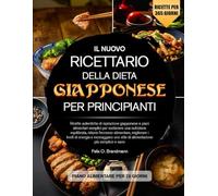IL NUOVO RICETTARIO DELLA DIETA GIAPPONESE PER PRINCIPIANTI: Ricette autentiche di ispirazione giapponese e piani alimentari semplici per sostenere ... i livelli di energia e incoraggiar...