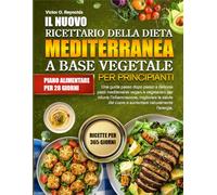 IL NUOVO RICETTARIO DELLA DIETA MEDITERRANEA A BASE VEGETALE PER PRINCIPIANTI: Una guida passo dopo passo a deliziosi pasti mediterranei vegani e ... del cuore e aumentare naturalmente l’energia.