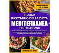 IL NUOVO RICETTARIO DELLA DIETA MEDITERRANEA PER PRINCIPIANTI: Ricette in stile mediterraneo facili da seguire e piani alimentari pratici per ... livelli di energia e incoraggiare un’alimenta
