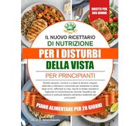 IL NUOVO RICETTARIO DI NUTRIZIONE PER I DISTURBI DELLA VISTA PER PRINCIPIANTI: Ricette semplici, nutrienti e a base di alimenti integrali, abbinate a ... rafforzare la vista, ridurre lo stre...