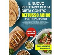 IL NUOVO RICETTARIO PER LA DIETA CONTRO IL REFLUSSO ACIDO PER PRINCIPIANTI: Ricette a basso contenuto di acidità e adatte al reflusso gastroesofageo, ... salute digestiva, migliorare l’equilibrio...