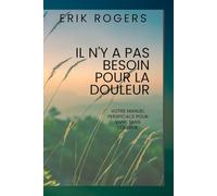 IL N'Y A PAS BESOIN POUR LA DOULEUR: Votre manuel perspicace pour vivre sans douleur