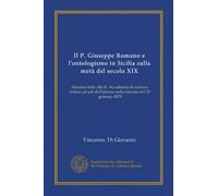 Il P. Giuseppe Romano e l'ontologismo in Sicilia sulla metà del secolo XIX (Vol-1): discorso letto alla R. Accademia di scienze, lettere ed arti di Palermo nella tornata del 19 gennajo 1879