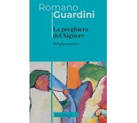 Il Padre Nostro. La preghiera del Signore. Nuova ediz. (Opere di Romano Guardini)