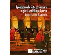 Il paesaggio delle feste: gare remiere e giochi storici lungo la costa. Da Pisa a Livorno all'Argentario (Storia)