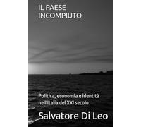 IL PAESE INCOMPIUTO: Politica, economia e identità nell'Italia del XXI secolo