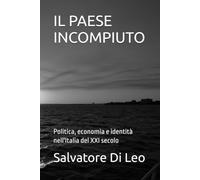 IL PAESE INCOMPIUTO: Politica, economia e identità nell'Italia del XXI secolo