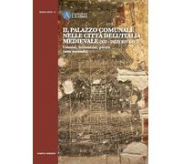 Il Palazzo comunale nelle città dell'Italia medievale (XII-inizi XIV sec.) Uomini, istituzioni, pietre (atto secondo) (Bonae artes)
