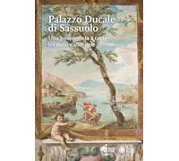 Il Palazzo Ducale di Sassuolo. Una passeggiata a corte tra mito e illusione (Arte e architettura)