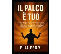 IL Palco è Tuo: IL metodo per superare l’ansia da palco, eliminare la paura della brutta figura e parlare in pubblico con carisma.