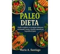 Il Paleo Dieta: Guida completa con programmi alimentari settimanali, ricette e benefici naturali per la perdita di peso