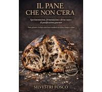 IL PANE CHE NON C’ERA - Sperimentazioni, fermentazioni e forme nuove di panificazione gourmet: Pane, grissini e lievitati salati fuori standard, tra tecnica, tempo e visione