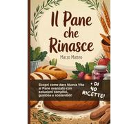 Il Pane che Rinasce: Ricette e soluzioni anti-spreco per trasformare il buon pane avanzato (Arte Bianca in Casa)