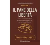 Il Pane della Libertà: Come cambia la vita quando smetti di lavorare di notte (LA COLLANA PANEDIURNALMENTE: I MANUALI)