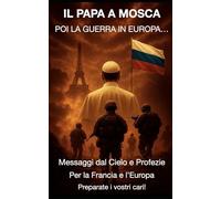 IL PAPA A MOSCA POI LA GUERRA IN EUROPA…: Messaggi dal Cielo e Profezie Per la Francia e l’Europa Preparate i vostri cari!