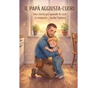 Il Papà Aggiusta-Cuori: Una storia per quando le cose si rompono… anche i sentimenti (Piccole Mani, Grandi Emozioni - La Noe)