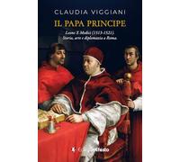 Il papa principe. Il pontificato di Leone X Medici (1513-1521). Storia, arte e diplomazia a Roma (De ortibus et occasibus)
