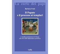 Il papato e il processo ai Templari. L'inedita assoluzione di Chinon alla luce della Diplomatica pontificia (La corte dei papi)