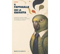 Il pappagallo con la cravatta: Confessioni, istruzioni e dubbi di un founder che lavora ogni giorno con l'intelligenza artificiale