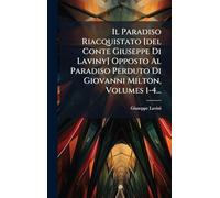 Il Paradiso Riacquistato [del Conte Giuseppe Di Laviny] Opposto Al Paradiso Perduto Di Giovanni Milton, Volumes 1-4...
