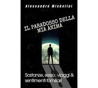 IL PARADOSSO DELLA MIA ANIMA: sostanze,sesso,viaggi & sentimenti familiari