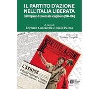 Il Partito d'Azione nell'Italia liberata. Dal Congresso di Cosenza allo scioglimento (1944-1947) (Fuori collana)