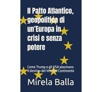 Il Patto Atlantico, geopolitica di un’Europa in crisi e senza potere: Come Trump e gli USA plasmano il destino del Vecchio Continente