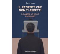 IL PAZIENTE CHE NON TI ASPETTI: IL CANCRO VA DALLO PSICOLOGO (Edizione scientifica) (IL CANCRO VA DALLO PSICOLOGO (Versioni con approfondimenti scientifici))