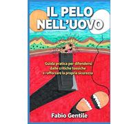 Il Pelo Nell'Uovo: Guida pratica per difendersi dalle critiche tossiche e rafforzare la propria sicurezza!