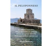 Il Peloponneso: La Grecia nascosta delle meraviglie antiche, delle leggende mitiche e delle fortezze medievali (Viaggio nella cultura e nel paesaggio)