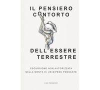 IL PENSIERO CONTORTO DELL’ESSERE TERRESTRE: ESCURSIONE NON AUTORIZZATA NELLA MENTE DI UN BIPEDE PENSANTE