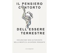 IL PENSIERO CONTORTO DELL'ESSERE TERRESTRE: ESCURSIONE NON AUTORIZZATA NELLA MENTE DI UN BIPEDE PENSANTE