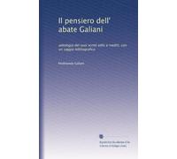 Il pensiero dell' abate Galiani: antologia del suoi scritti editi e inediti, con un saggio bibliografico