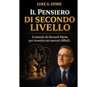 IL PENSIERO DI SECONDO LIVELLO: Il metodo di Howard Marks per investire nei mercati difficili (Maestri dell'investimento)