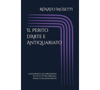 Il Perito d'Arte e Antiquariato: Guida pratica alla professione di CTU e CTP tra tribunali, notai e collezioni private